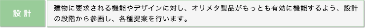 設計: 建物に要求される機能やデザインに対し、オリメタ製品がもっとも有効に機能するよう、設計の段階から参画し、各種提案を行います。